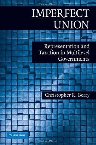 Imperfect Union: Representation and Taxation in Multilevel Governments (Political Economy of Institutions and Decisions)