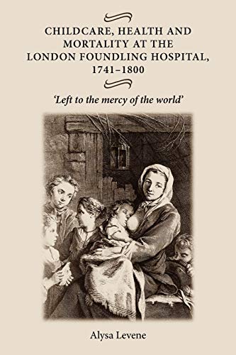 Childcare, Health and Mortality in the London Foundling Hospital, 1741 1800: 'Left to the Mercy of the World'