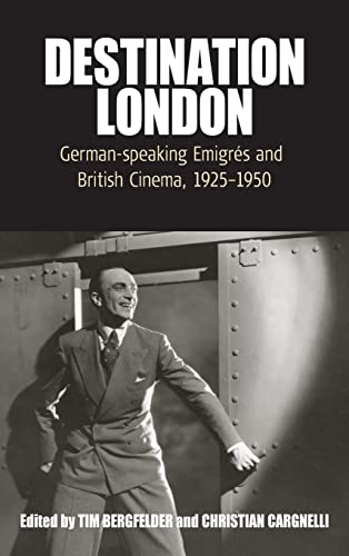 Destination London: German-Speaking Emigrés and British Cinema, 1925-1950 (Film Europa: German Cinema in an International Context, Band 6)