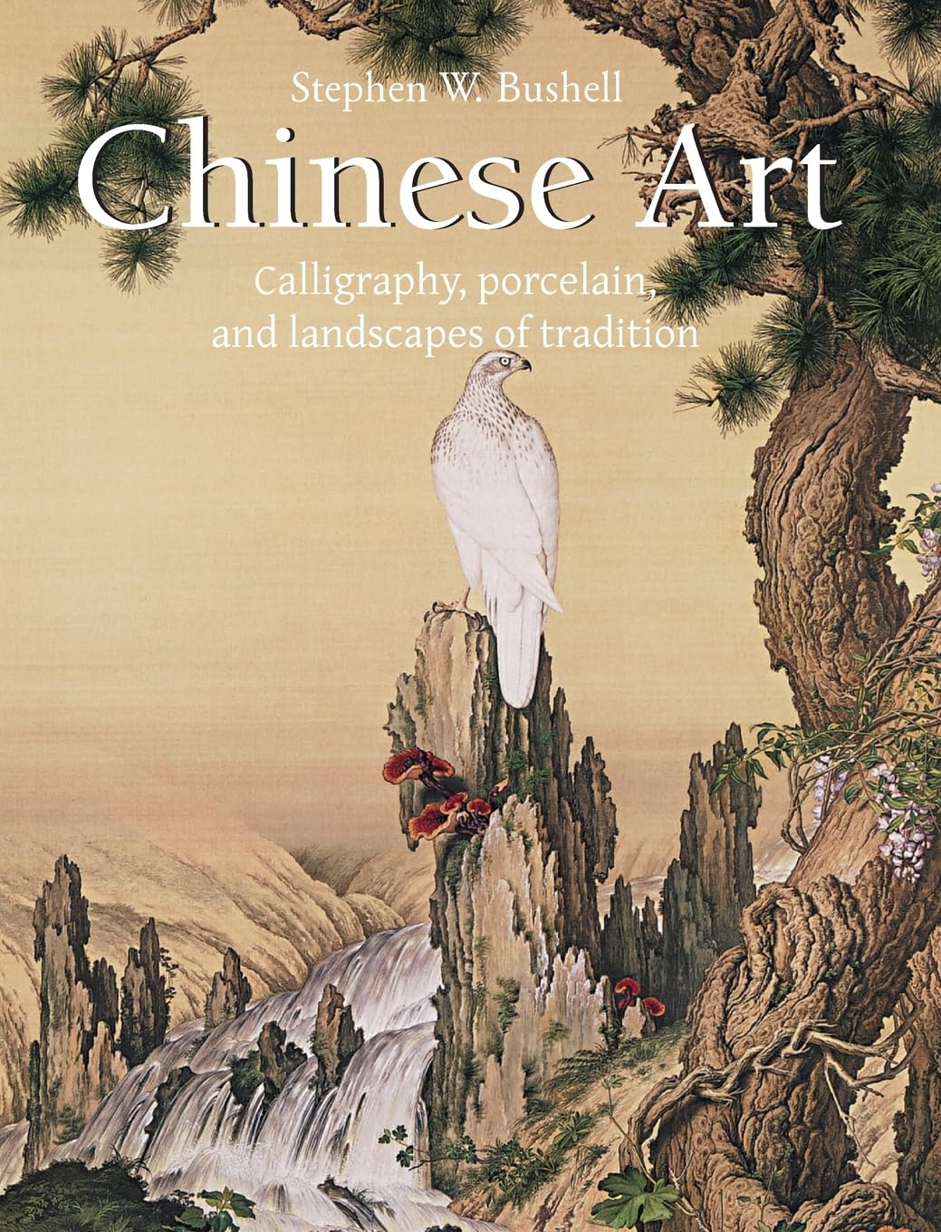Bushell, Stephen W. Chinese Art, Calligraphy, Porcelain, And Landscapes Of Tradition