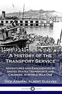 A History of the Transport Service: Adventures and Experiences of United States Transports and Cruisers, in World War One