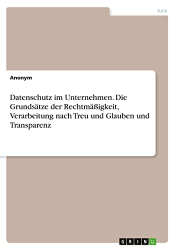 Datenschutz im Unternehmen. Die Grundsätze der Rechtmäßigkeit, Verarbeitung nach Treu und Glauben und Transparenz