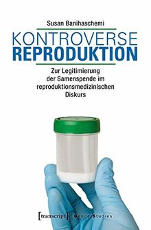 Kontroverse Reproduktion: Zur Legitimierung der Samenspende im reproduktionsmedizinischen Diskurs (Gender Studies)