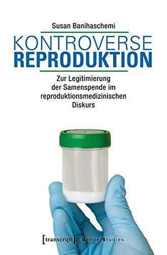 Kontroverse Reproduktion: Zur Legitimierung der Samenspende im reproduktionsmedizinischen Diskurs (Gender Studies)