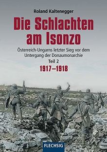 Die Schlachten am Isonzo: Österreich-Ungarns letzter Sieg vor dem Untergang der Donaumonarchie - Teil 2 1917-1918 (Flechsig - Geschichte/Zeitgeschichte)