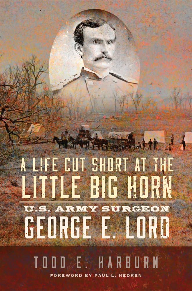 A Life Cut Short at the Little Big Horn: U.S. Army Surgeon George E. Lord