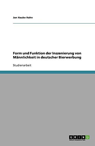 Form und Funktion der Inszenierung von Männlichkeit in deutscher Bierwerbung