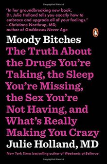 Moody Bitches: The Truth About the Drugs You're Taking, the Sleep You're Missing, the Sex You're Not Having, and What's Really Making You Crazy