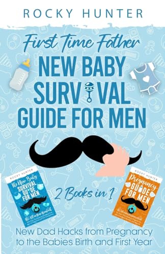 First Time Father New Baby Survival Guide for Men: 2 Books in 1 New Dad Hacks from Pregnancy to the Babies Birth and First Year
