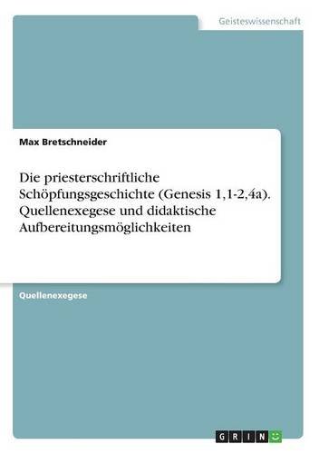 Die priesterschriftliche Schöpfungsgeschichte (Genesis 1,1-2,4a). Quellenexegese und didaktische Aufbereitungsmöglichkeiten