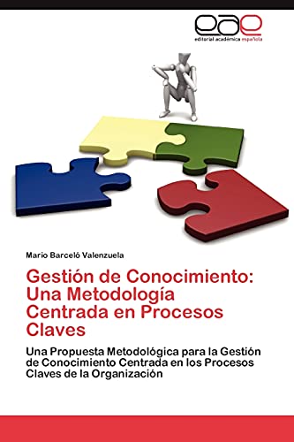 Gestión de Conocimiento: Una Metodología Centrada en Procesos Claves: Una Propuesta Metodológica para la Gestión de Conocimiento Centrada en los Procesos Claves de la Organización