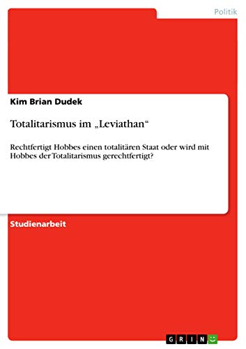 Totalitarismus im ¿Leviathan¿: Rechtfertigt Hobbes einen totalitären Staat oder wird mit Hobbes der Totalitarismus gerechtfertigt?
