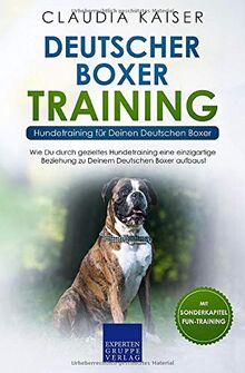 Deutscher Boxer Training - Hundetraining für Deinen Deutschen Boxer: Wie Du durch gezieltes Hundetraining eine einzigartige Beziehung zu Deinem Hund aufbaust