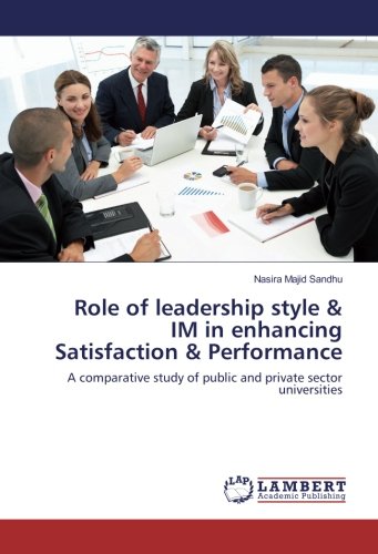 Role of leadership style & IM in enhancing Satisfaction & Performance: A comparative study of public and private sector universities