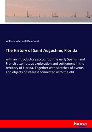 The History of Saint Augustine, Florida: with an introductory account of the early Spanish and French attempts at exploration and settlement in the ... objects of interest connected with the old