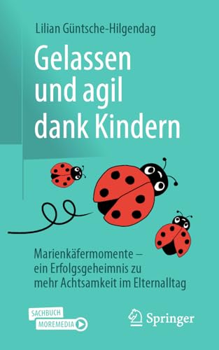 Gelassen und agil dank Kindern: Marienkäfermomente - ein Erfolgsgeheimnis zu mehr Achtsamkeit im Elternalltag