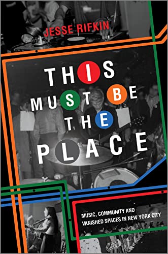Jesse Rifkin This Must Be The Place, Music, Community And Vanished Spaces In New York City