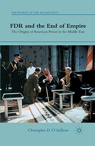 FDR and the End of Empire: The Origins of American Power in the Middle East (The World of the Roosevelts)