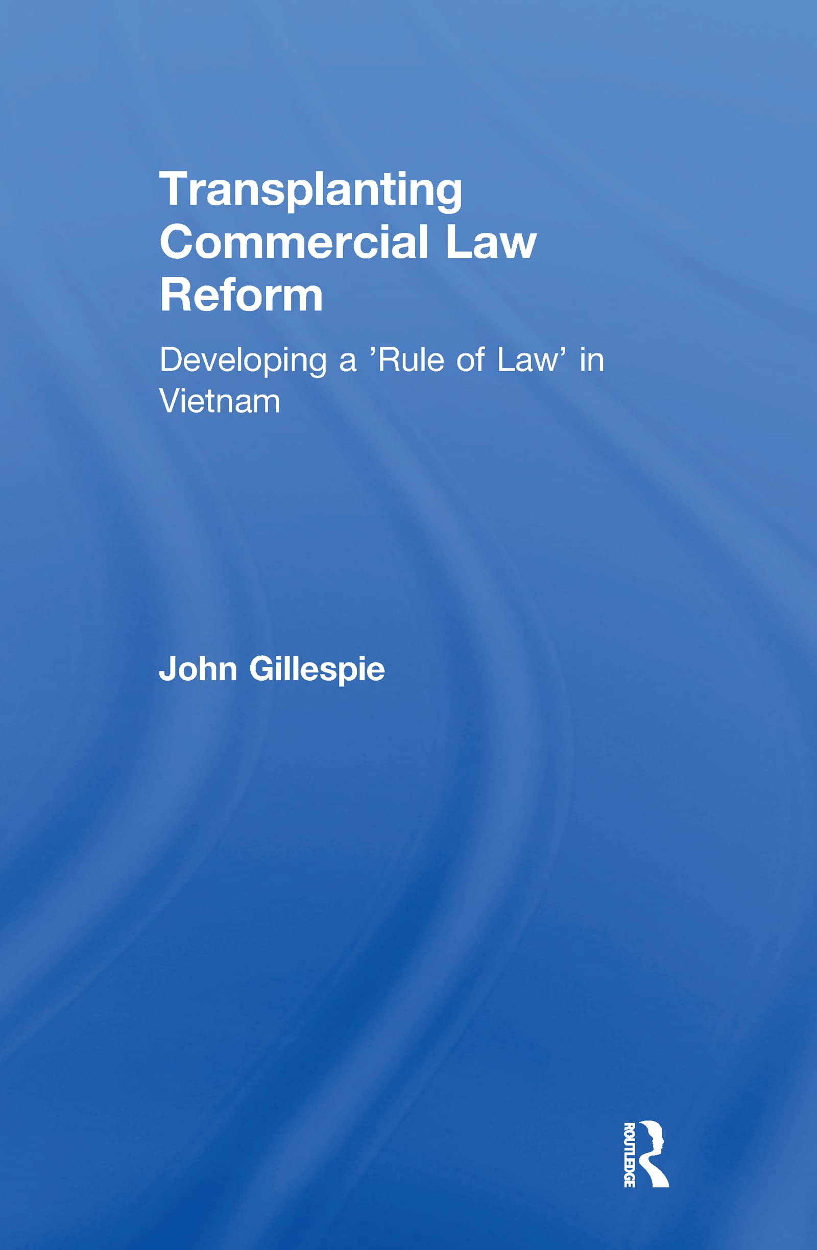 Transplanting Commercial Law Reform: Developing a 'Rule of Law' in Vietnam