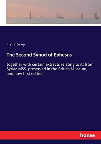 The Second Synod of Ephesus: together with certain extracts relating to it, from Syriac MSS. preserved in the British Museum, and now first edited