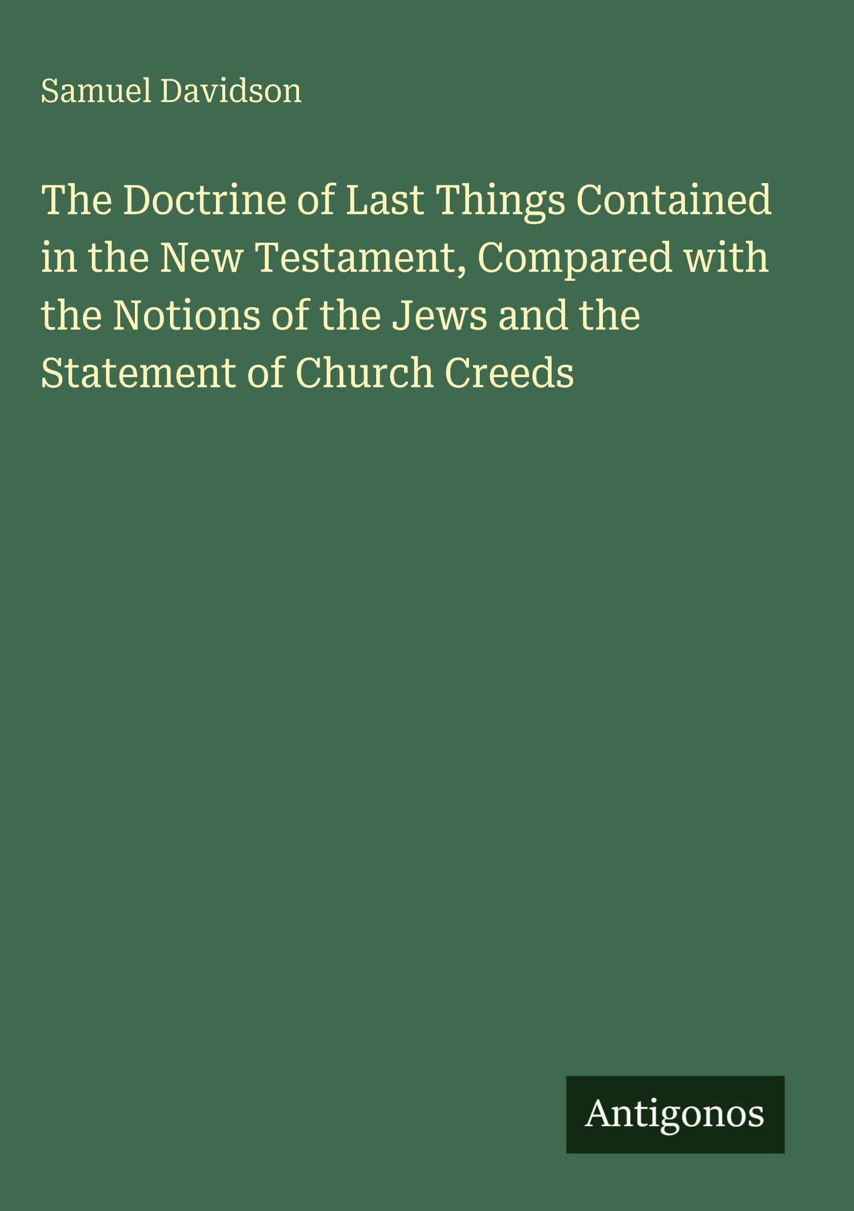 The Doctrine of Last Things Contained in the New Testament, Compared with the Notions of the Jews and the Statement of Church Creeds