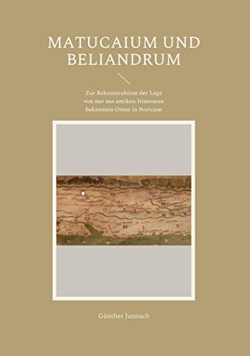 Matucaium und Beliandrum: Zur Rekonstruktion der Lage von nur aus antiken Itineraren bekannten Orten in Noricum