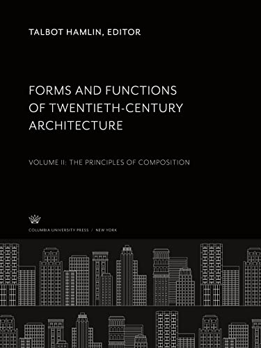 Forms and Functions of Twentieth-Century Architecture: Volume Ii: the Principles of Composition