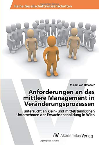 Anforderungen an das mittlere Management in Veränderungsprozessen: untersucht an klein- und mittelständischen Unternehmen der Erwachsenenbildung in Wien