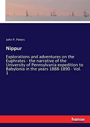 Nippur: Explorations and adventures on the Euphrates - the narrative of the University of Pennsylvania expedition to Babylonia in the years 1888-1890 - Vol. 1