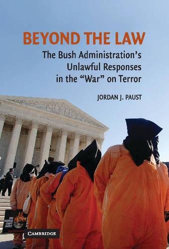 Beyond the Law: The Bush Administration's Unlawful Responses in the War on Terror