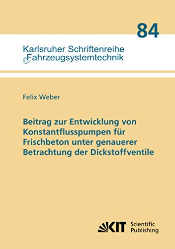 Beitrag zur Entwicklung von Konstantflusspumpen für Frischbeton unter genauerer Betrachtung der Dickstoffventile (Karlsruher Schriftenreihe Fahrzeugsystemtechnik / Institut für Fahrzeugsystemtechnik)