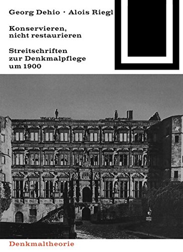 Georg Dehio und Alois Riegl - Konservieren, nicht restaurieren.: Streitschriften zur Denkmalpflege um 1900 (Bauwelt Fundamente, Band 80)