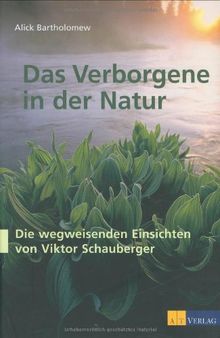 Das Verborgene in der Natur: Wasser, Naturkräfte und das Wirken des Menschen - Die wegweisenden Einsichten von Viktor Schauberger