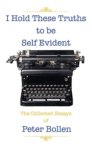 I Hold These Truths to be Self Evident: The Collected Essays of Peter Bollen