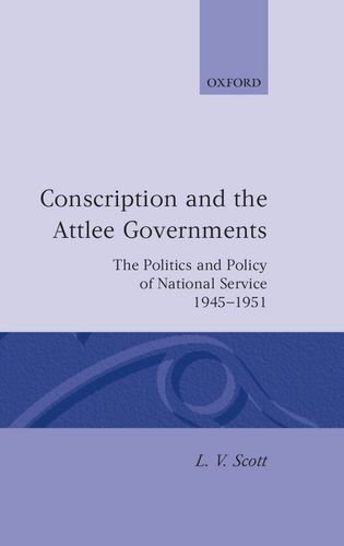 Conscription and the Attlee Governments: The Politics and Policy of National Service 1945-1951 (Oxford Historical Monographs)