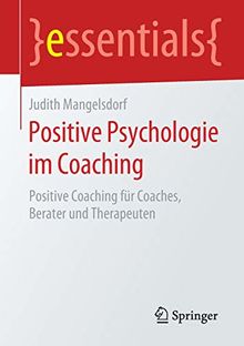 Positive Psychologie im Coaching: Positive Coaching für Coaches, Berater und Therapeuten (essentials)