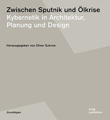 Zwischen Sputnik und Ölkrise: Kybernetik in Architektur, Planung und Design (Studien zur Architektur der Moderne und industriellen Gestaltung)