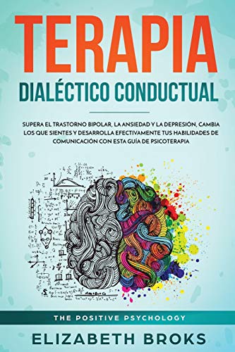 Terapia Dialéctico Conductual: Supera el Trastorno Bipolar, la Ansiedad y la Depresión, Cambia los que Sientes y Desarrolla Efectivamente tus ... (Autoayuda: Guía de Psicología Humana)
