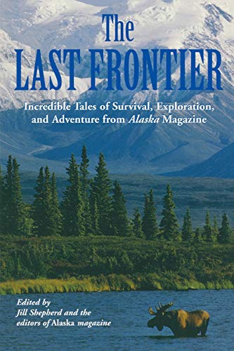 Last Frontier: Incredible Tales Of Survival, Exploration, And Adventure From Alaska Magazine, First Edition