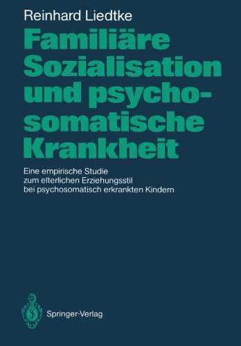Familiäre Sozialisation und psychosomatische Krankheit: Eine empirische Studie zum elterlichen Erziehungsstil bei psychosomatisch erkrankten Kindern