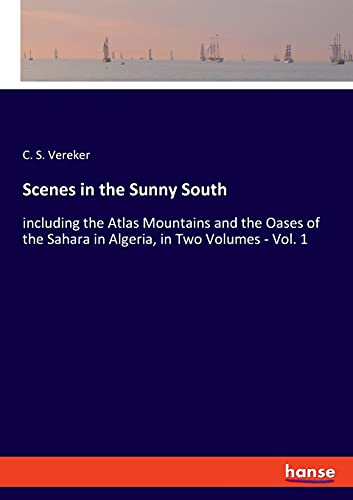 Scenes in the Sunny South: including the Atlas Mountains and the Oases of the Sahara in Algeria, in Two Volumes - Vol. 1