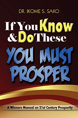If You Know & Do These You Must Prosper: A Winners Manual on 21st Century Prosperity