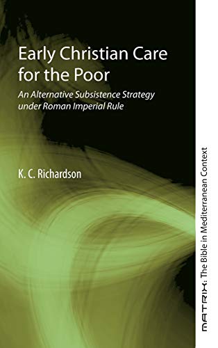 Early Christian Care for the Poor: An Alternative Subsistence Strategy Under Roman Imperial Rule (Matrix: the Bible in Mediterranean Context)
