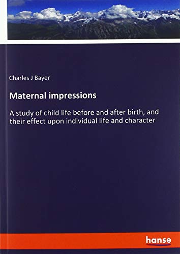 Maternal impressions: A study of child life before and after birth, and their effect upon individual life and character