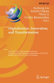 Digitalisation, Innovation, and Transformation: 18th IFIP WG 8.1 International Conference on Informatics and Semiotics in Organisations, ICISO 2018, ... and Communication Technology, Band 527)