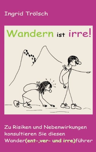 Wandern ist irre: Zu Risiken nd Nebenwirkungen konsultieren Sie diesen Wander(ent-, ver- und irre)führer
