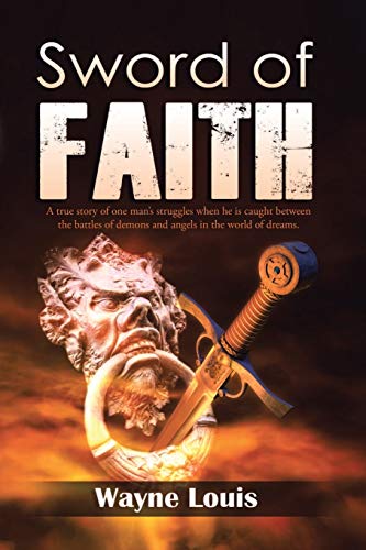 Sword of Faith: A true story of one man's struggles when he is caught between the battles of demons and angels in the world of dreams.