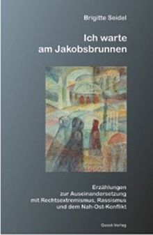 Ich warte am Jakobsbrunnen: Erzählungen zur Auseinandersetzung mit Rechtsextremismus, Rassismus und zum Nah-Ost-Konflikt