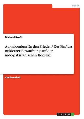 Atombomben für den Frieden? Der Einfluss nuklearer Bewaffnung auf den indo-pakistanischen Konflikt
