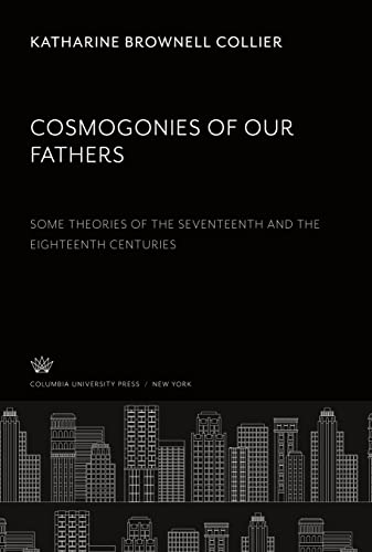 Cosmogonies of Our Fathers. some Theories of the Seventeenth and the Eighteenth Centuries